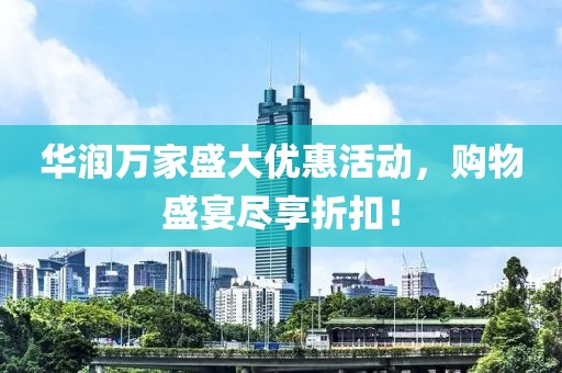 華潤萬家盛大優(yōu)惠活動，購物盛宴盡享折扣！