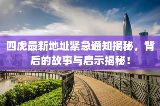 四虎最新地址緊急通知揭秘，背后的故事與啟示揭秘！