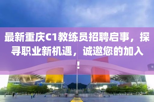 最新重慶C1教練員招聘啟事，探尋職業(yè)新機遇，誠邀您的加入！