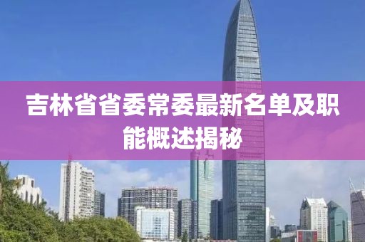 吉林省省委常委最新名單及職能概述揭秘