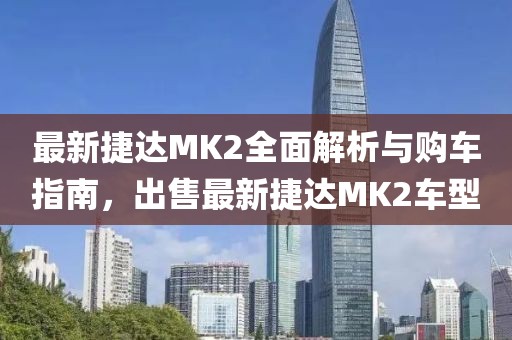 最新捷達(dá)MK2全面解析與購車指南，出售最新捷達(dá)MK2車型