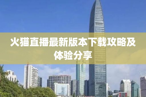 火貓直播最新版本下載攻略及體驗分享
