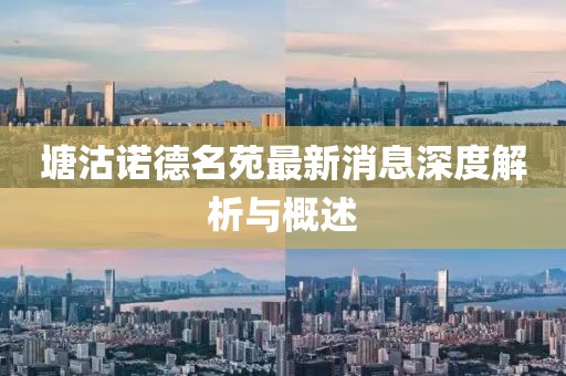 塘沽諾德名苑最新消息深度解析與概述