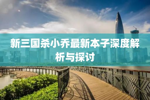 新三國殺小喬最新本子深度解析與探討