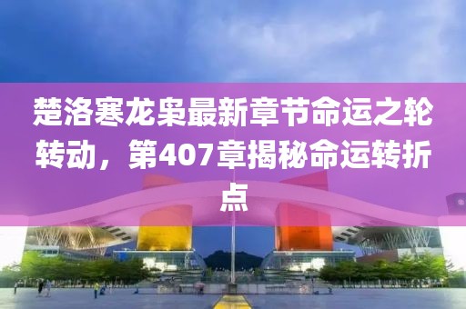 楚洛寒龍梟最新章節(jié)命運(yùn)之輪轉(zhuǎn)動，第407章揭秘命運(yùn)轉(zhuǎn)折點(diǎn)