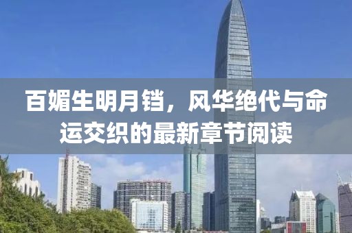 百媚生明月鐺，風華絕代與命運交織的最新章節(jié)閱讀