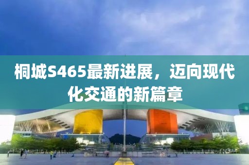 桐城S465最新進展，邁向現(xiàn)代化交通的新篇章