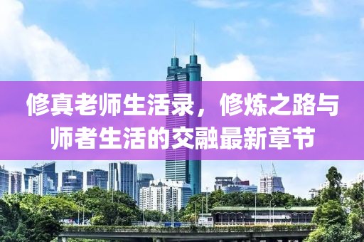 修真老師生活錄，修煉之路與師者生活的交融最新章節(jié)