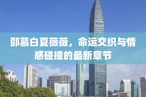 邵慕白夏薇薇，命運交織與情感碰撞的最新章節(jié)