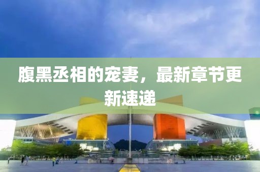 腹黑丞相的寵妻，最新章節(jié)更新速遞