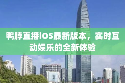 鴨脖直播iOS最新版本，實(shí)時互動娛樂的全新體驗(yàn)