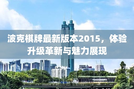 波克棋牌最新版本2015，體驗(yàn)升級(jí)革新與魅力展現(xiàn)