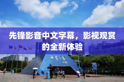 先鋒影音中文字幕，影視觀賞的全新體驗