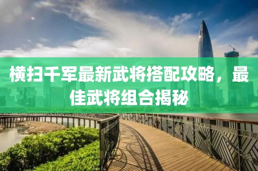 橫掃千軍最新武將搭配攻略，最佳武將組合揭秘
