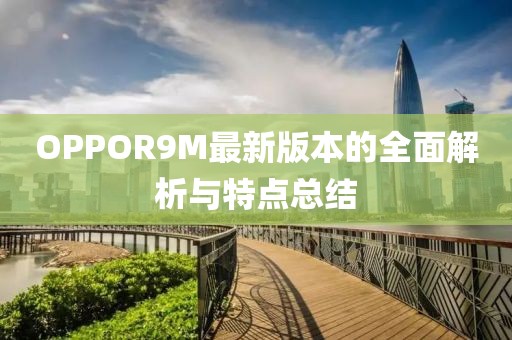 OPPOR9M最新版本的全面解析與特點總結(jié)