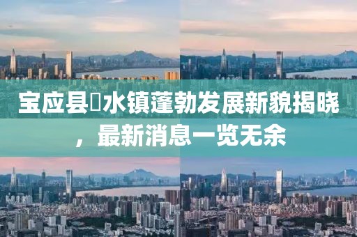 寶應(yīng)縣氾水鎮(zhèn)蓬勃發(fā)展新貌揭曉，最新消息一覽無余