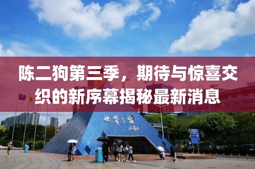 陳二狗第三季，期待與驚喜交織的新序幕揭秘最新消息