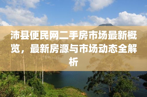 沛縣便民網(wǎng)二手房市場(chǎng)最新概覽，最新房源與市場(chǎng)動(dòng)態(tài)全解析