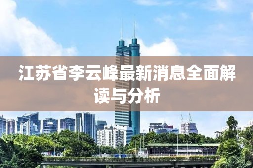 江蘇省李云峰最新消息全面解讀與分析