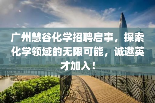 廣州慧谷化學(xué)招聘啟事，探索化學(xué)領(lǐng)域的無限可能，誠邀英才加入！