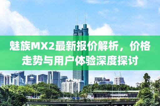魅族MX2最新報(bào)價解析，價格走勢與用戶體驗(yàn)深度探討