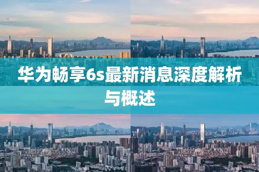 華為暢享6s最新消息深度解析與概述