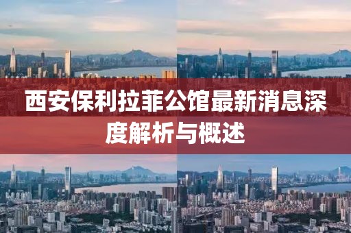 西安保利拉菲公館最新消息深度解析與概述