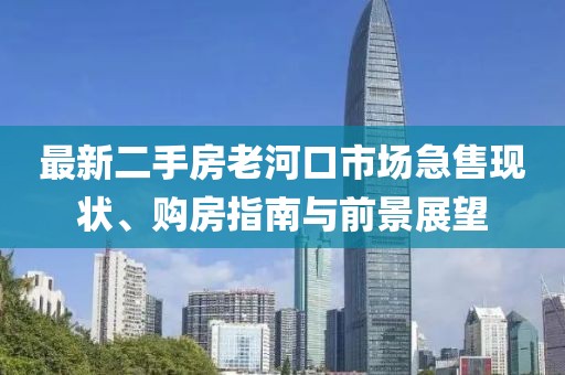 最新二手房老河口市場急售現(xiàn)狀、購房指南與前景展望