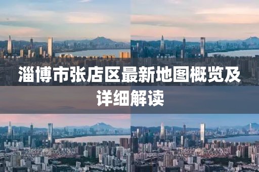 淄博市張店區(qū)最新地圖概覽及詳細(xì)解讀