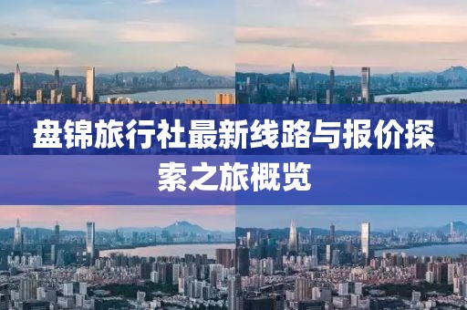 盤錦旅行社最新線路與報價探索之旅概覽