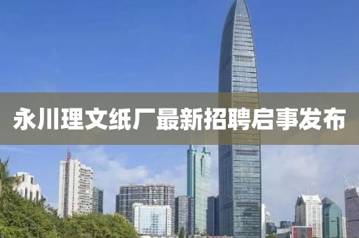永川理文紙廠最新招聘啟事發(fā)布