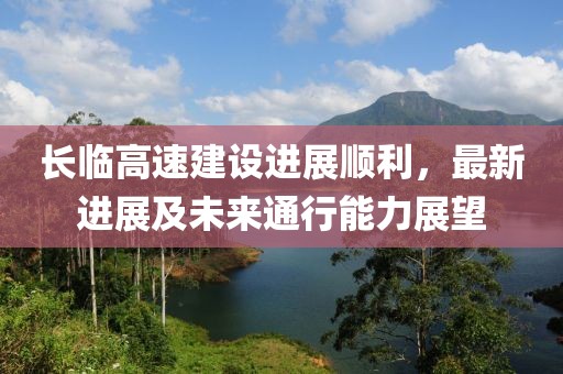 長臨高速建設進展順利，最新進展及未來通行能力展望