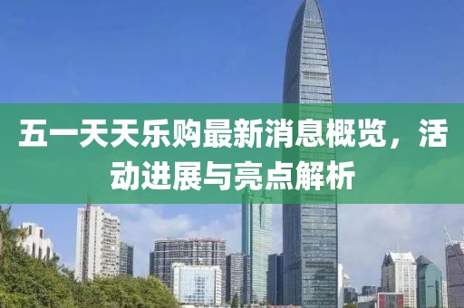 五一天天樂購最新消息概覽，活動(dòng)進(jìn)展與亮點(diǎn)解析