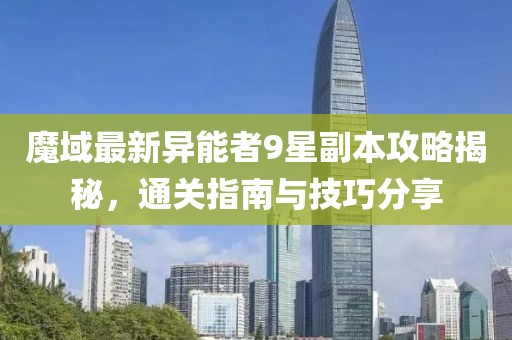 魔域最新異能者9星副本攻略揭秘，通關指南與技巧分享