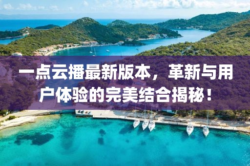 一點云播最新版本，革新與用戶體驗的完美結合揭秘！