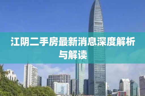 江陰二手房最新消息深度解析與解讀