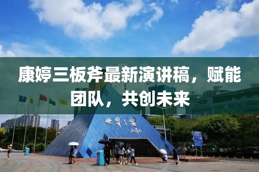 康婷三板斧最新演講稿，賦能團(tuán)隊(duì)，共創(chuàng)未來