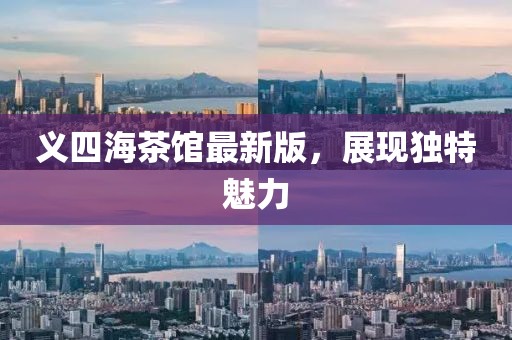 義四海茶館最新版，展現(xiàn)獨(dú)特魅力