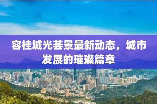容桂城光薈景最新動態(tài)，城市發(fā)展的璀璨篇章