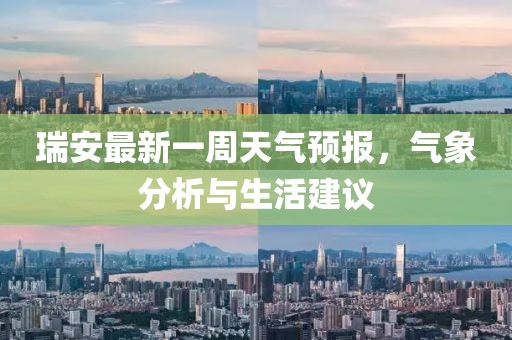 瑞安最新一周天氣預(yù)報(bào)，氣象分析與生活建議