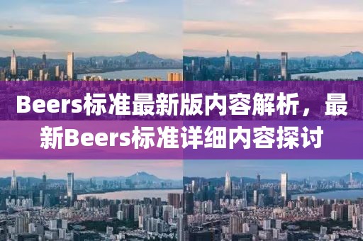 Beers標(biāo)準(zhǔn)最新版內(nèi)容解析，最新Beers標(biāo)準(zhǔn)詳細(xì)內(nèi)容探討