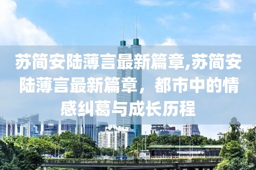 蘇簡安陸薄言最新篇章,蘇簡安陸薄言最新篇章，都市中的情感糾葛與成長歷程
