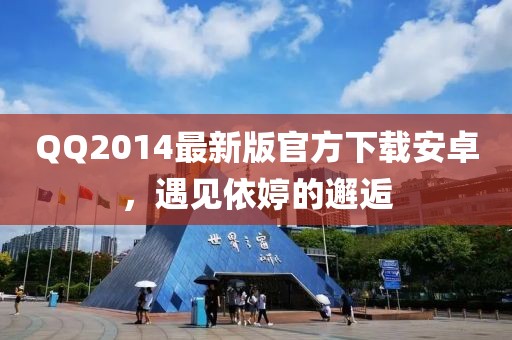 QQ2014最新版官方下載安卓，遇見依婷的邂逅