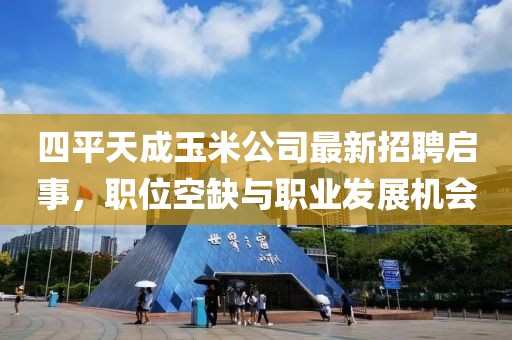四平天成玉米公司最新招聘啟事，職位空缺與職業(yè)發(fā)展機(jī)會(huì)