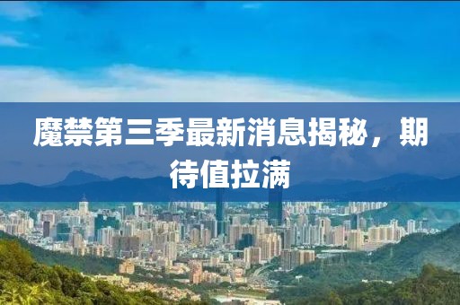 魔禁第三季最新消息揭秘，期待值拉滿(mǎn)