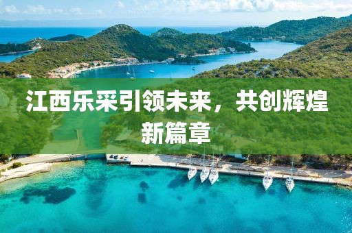 江西樂采引領未來，共創(chuàng)輝煌新篇章