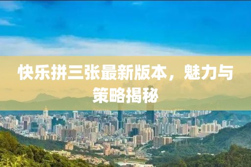 快樂拼三張最新版本，魅力與策略揭秘