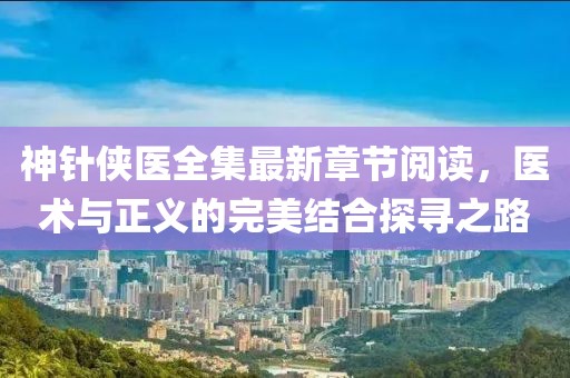 神針俠醫(yī)全集最新章節(jié)閱讀，醫(yī)術(shù)與正義的完美結(jié)合探尋之路