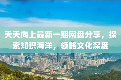 天天向上最新一期網(wǎng)盤分享，探索知識(shí)海洋，領(lǐng)略文化深度