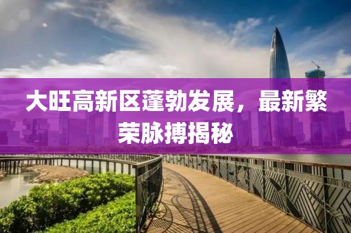 大旺高新區(qū)蓬勃發(fā)展，最新繁榮脈搏揭秘